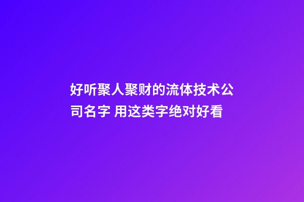 好听聚人聚财的流体技术公司名字 用这类字绝对好看-第1张-公司起名-玄机派